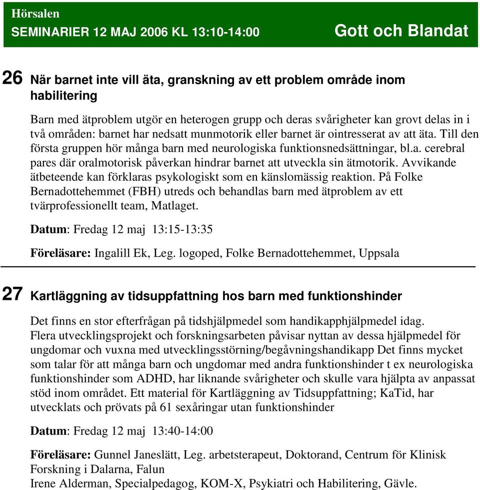 a. cerebral pares där oralmotorisk påverkan hindrar barnet att utveckla sin ätmotorik. Avvikande ätbeteende kan förklaras psykologiskt som en känslomässig reaktion.