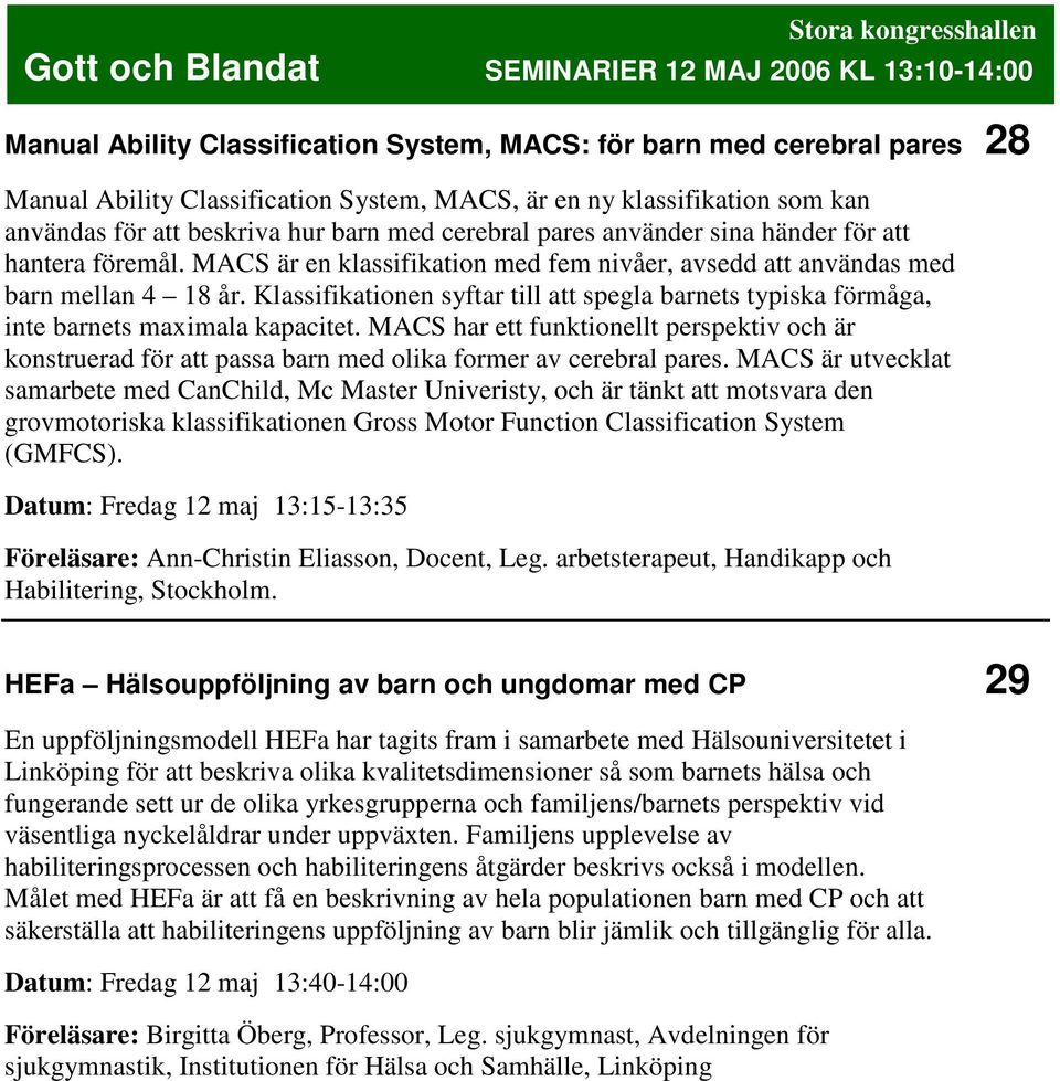 MACS är en klassifikation med fem nivåer, avsedd att användas med barn mellan 4 18 år. Klassifikationen syftar till att spegla barnets typiska förmåga, inte barnets maximala kapacitet.