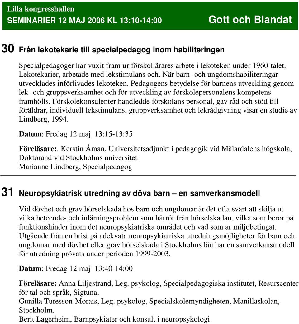 Pedagogens betydelse för barnens utveckling genom lek- och gruppsverksamhet och för utveckling av förskolepersonalens kompetens framhölls.