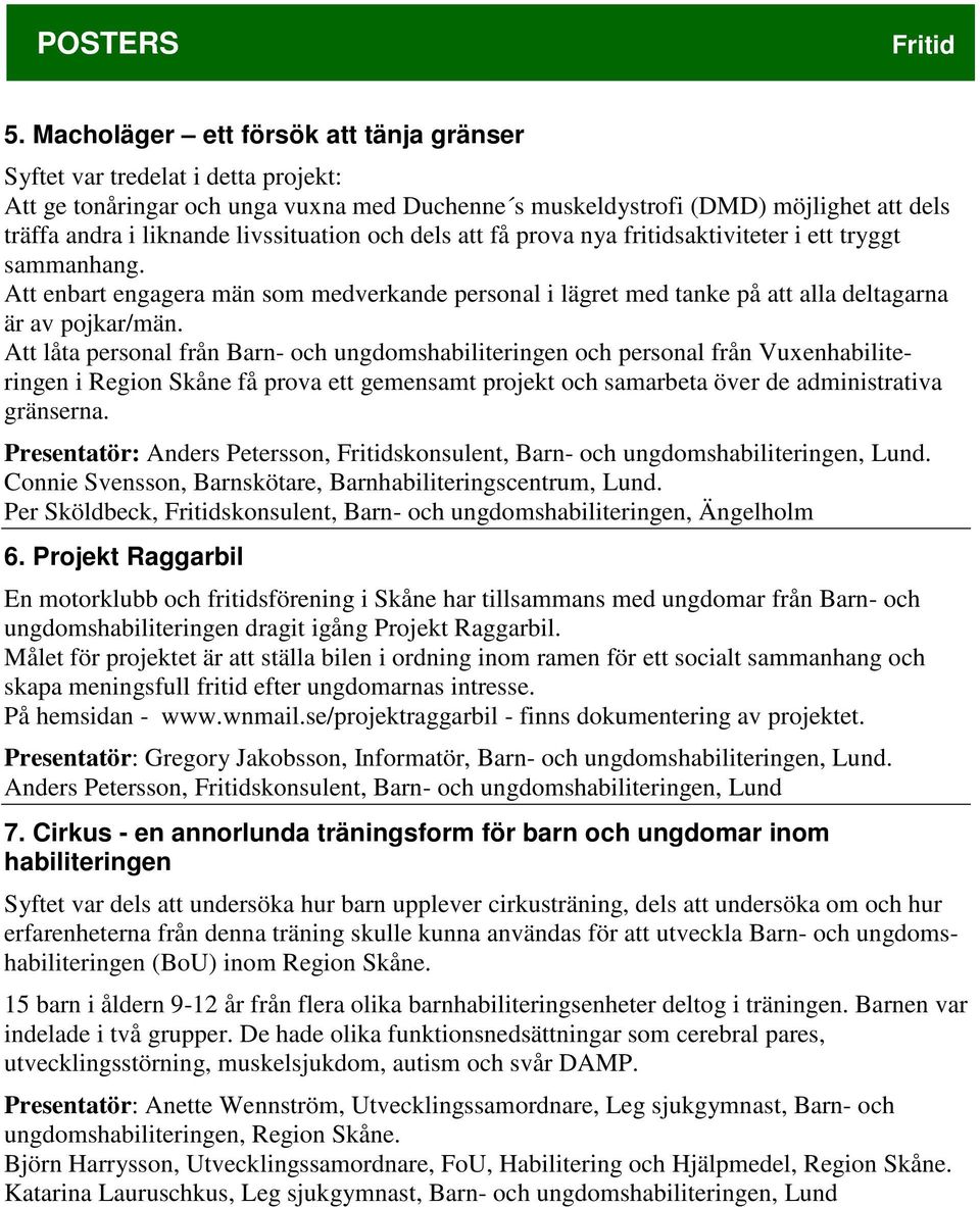 livssituation och dels att få prova nya fritidsaktiviteter i ett tryggt sammanhang. Att enbart engagera män som medverkande personal i lägret med tanke på att alla deltagarna är av pojkar/män.