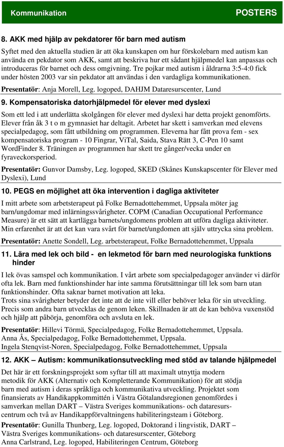 hjälpmedel kan anpassas och introduceras för barnet och dess omgivning. Tre pojkar med autism i åldrarna 3:5-4:0 fick under hösten 2003 var sin pekdator att användas i den vardagliga kommunikationen.