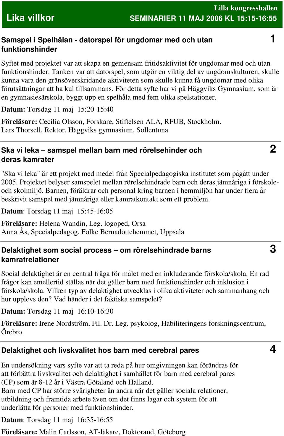 Tanken var att datorspel, som utgör en viktig del av ungdomskulturen, skulle kunna vara den gränsöverskridande aktiviteten som skulle kunna få ungdomar med olika förutsättningar att ha kul