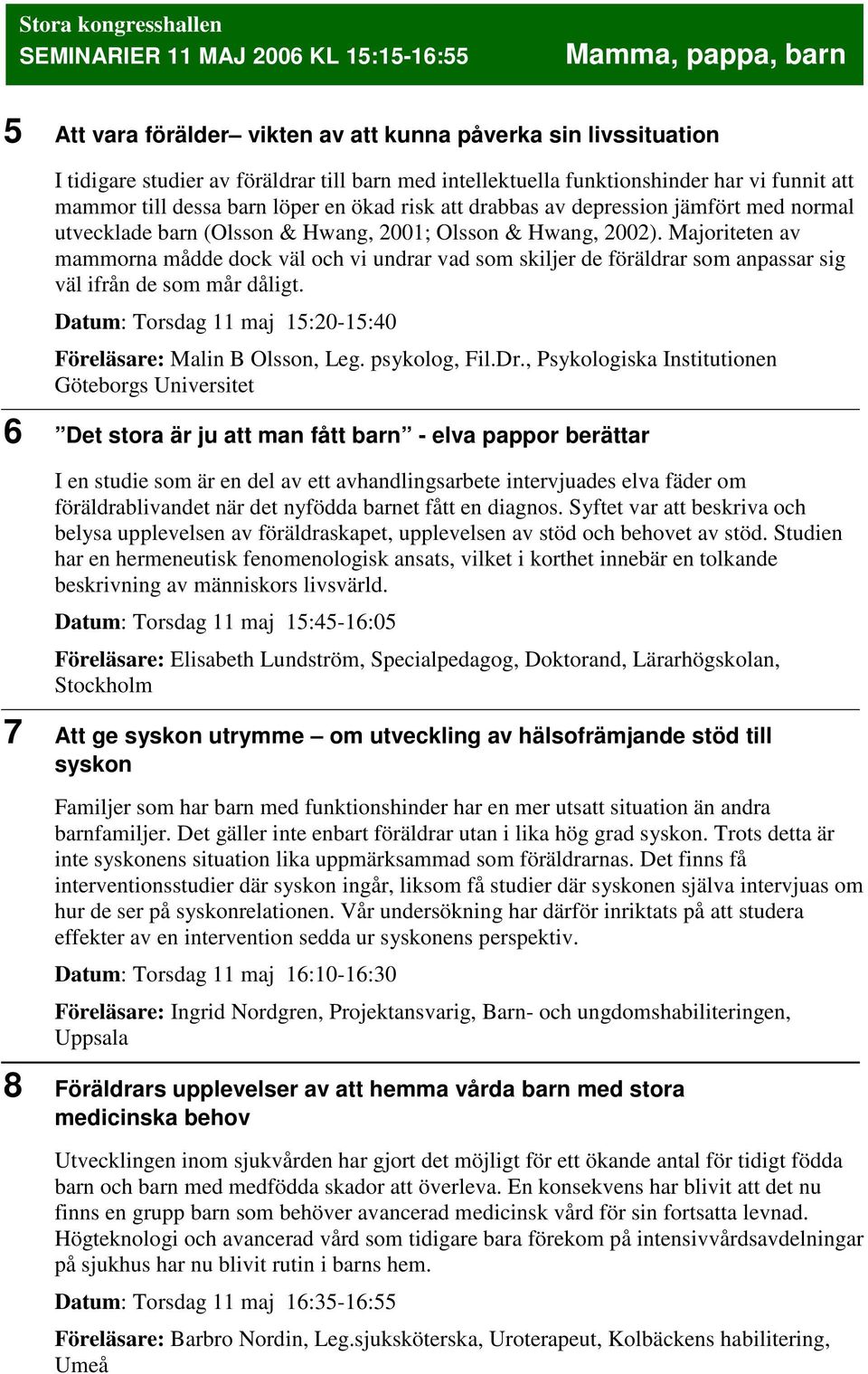 Majoriteten av mammorna mådde dock väl och vi undrar vad som skiljer de föräldrar som anpassar sig väl ifrån de som mår dåligt. Datum: Torsdag 11 maj 15:20-15:40 Föreläsare: Malin B Olsson, Leg.