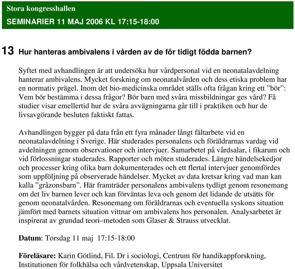 Inom det bio-medicinska området ställs ofta frågan kring ett bör : Vem bör bestämma i dessa frågor? Bör barn med svåra missbildningar ges vård?