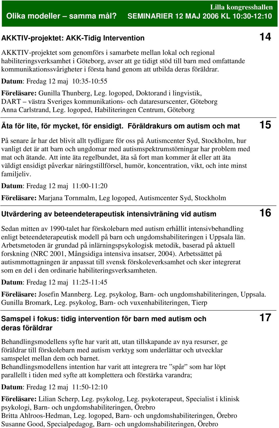 tidigt stöd till barn med omfattande kommunikationssvårigheter i första hand genom att utbilda deras föräldrar. Datum: Fredag 12 maj 10:35-10:55 Föreläsare: Gunilla Thunberg, Leg.