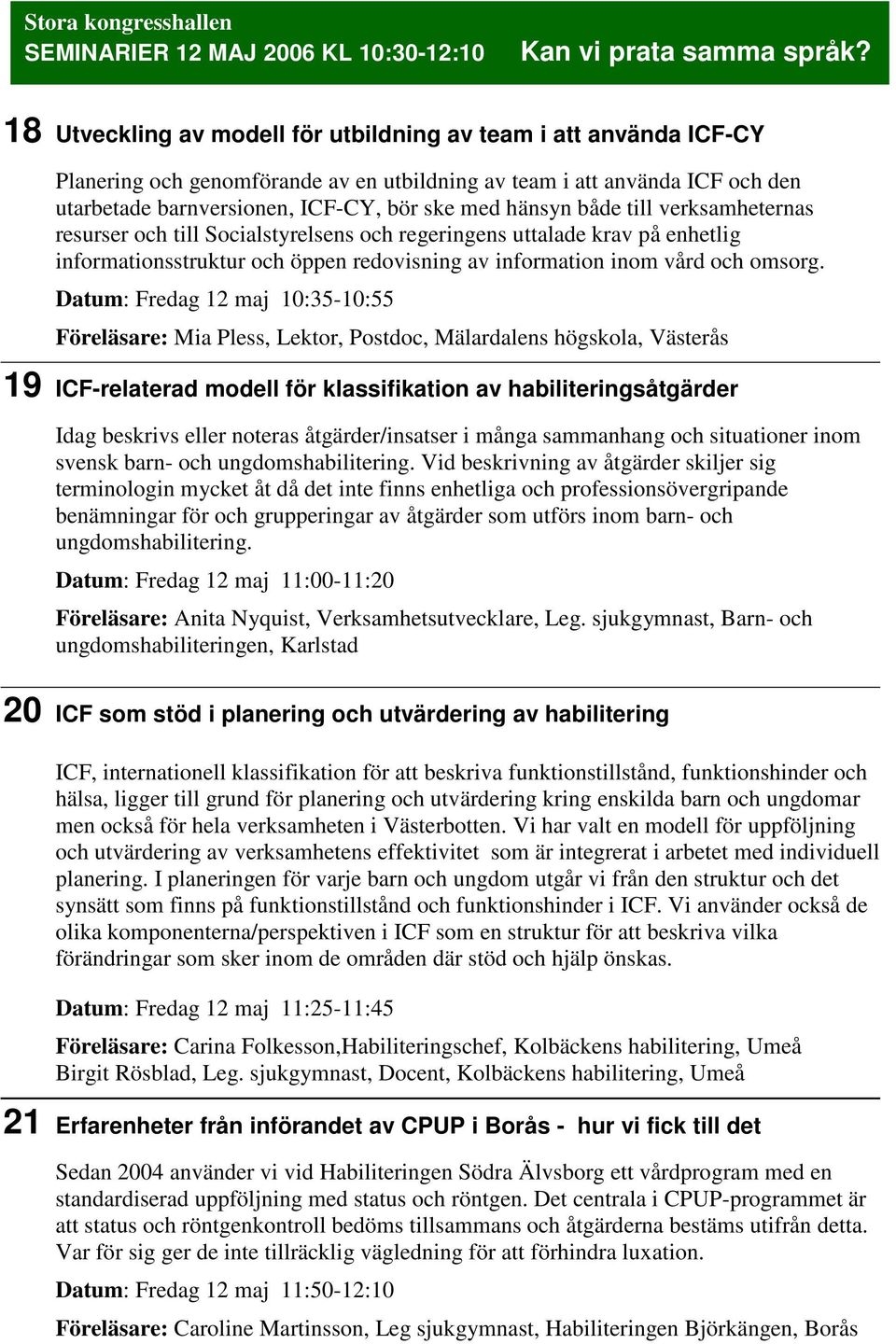 både till verksamheternas resurser och till Socialstyrelsens och regeringens uttalade krav på enhetlig informationsstruktur och öppen redovisning av information inom vård och omsorg.