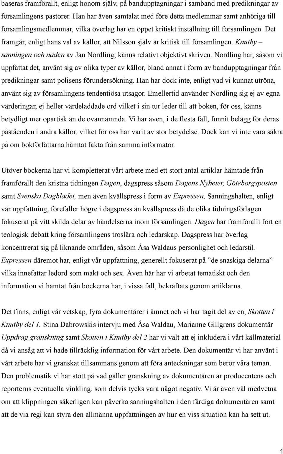 Det framgår, enligt hans val av källor, att Nilsson själv är kritisk till församlingen. Knutby sanningen och nåden av Jan Nordling, känns relativt objektivt skriven.