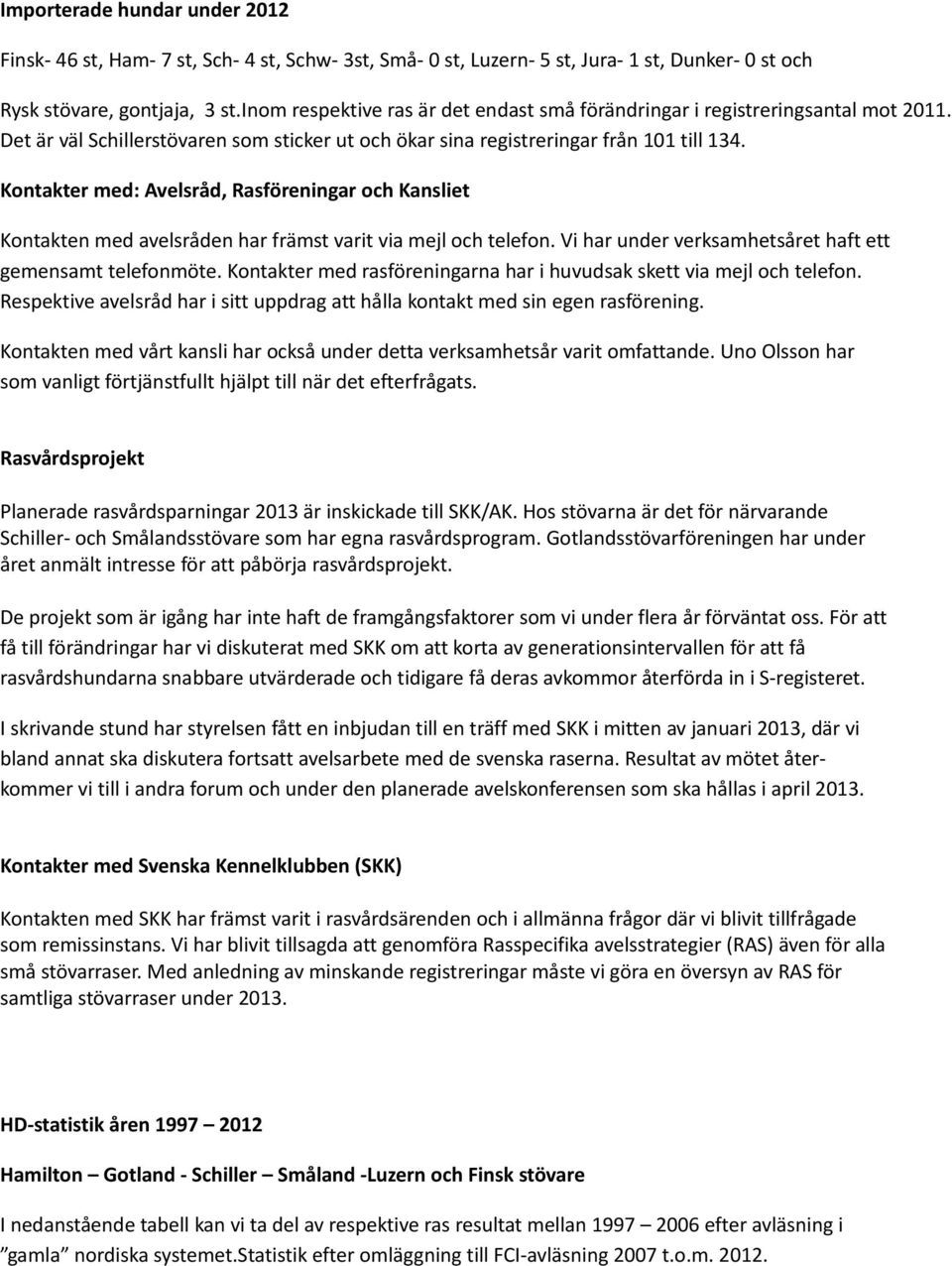 Kontakter med: Avelsråd, Rasföreningar och Kansliet Kontakten med avelsråden har främst varit via mejl och telefon. Vi har under verksamhetsåret haft ett gemensamt telefonmöte.