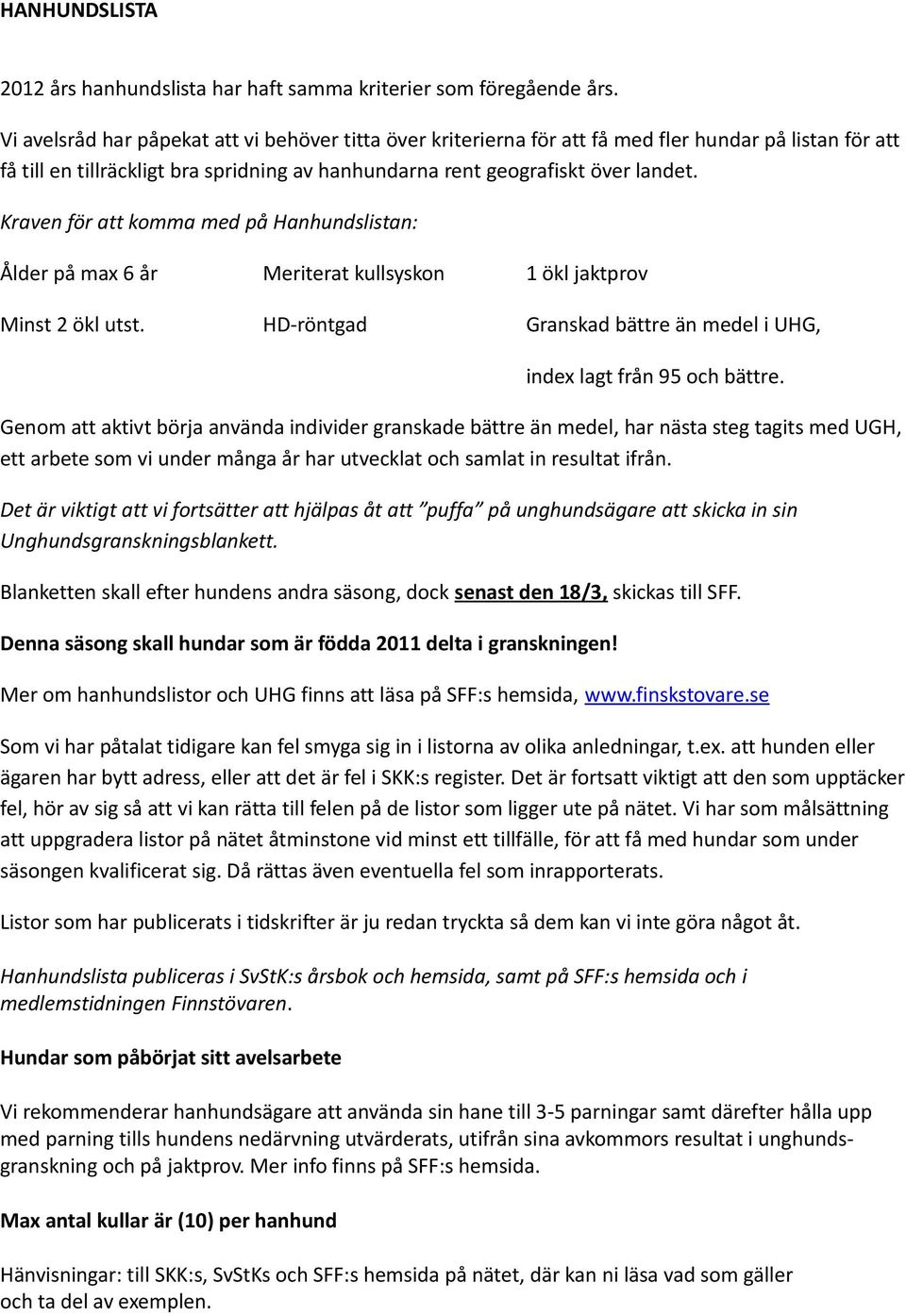 Kraven för att komma med på Hanhundslistan: Ålder på max 6 år Meriterat kullsyskon 1 ökl jaktprov Minst 2 ökl utst. HD-röntgad Granskad bättre än medel i UHG, index lagt från 95 och bättre.