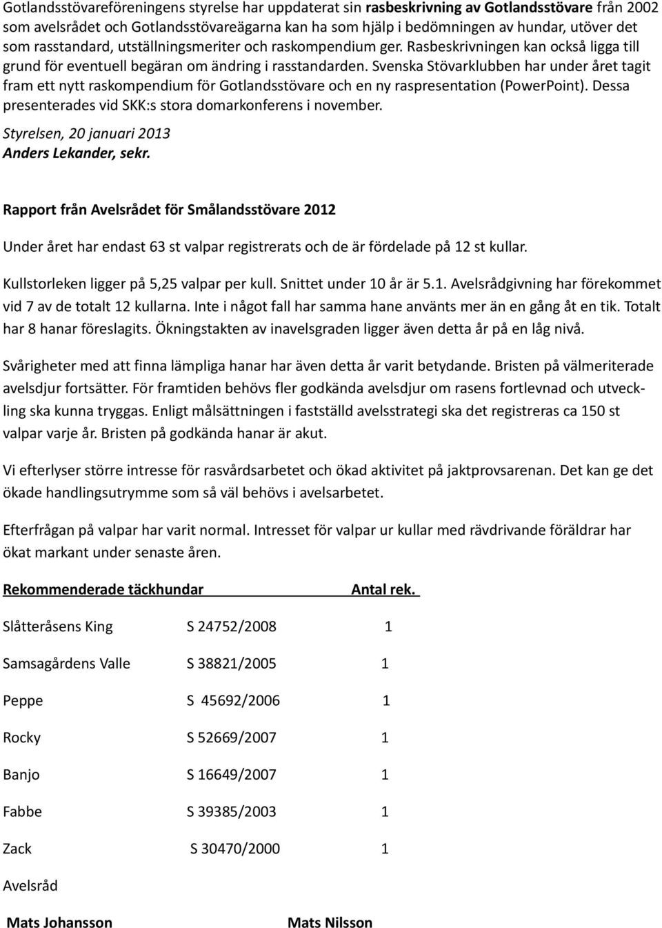 Svenska Stövarklubben har under året tagit fram ett nytt raskompendium för Gotlandsstövare och en ny raspresentation (PowerPoint). Dessa presenterades vid SKK:s stora domarkonferens i november.