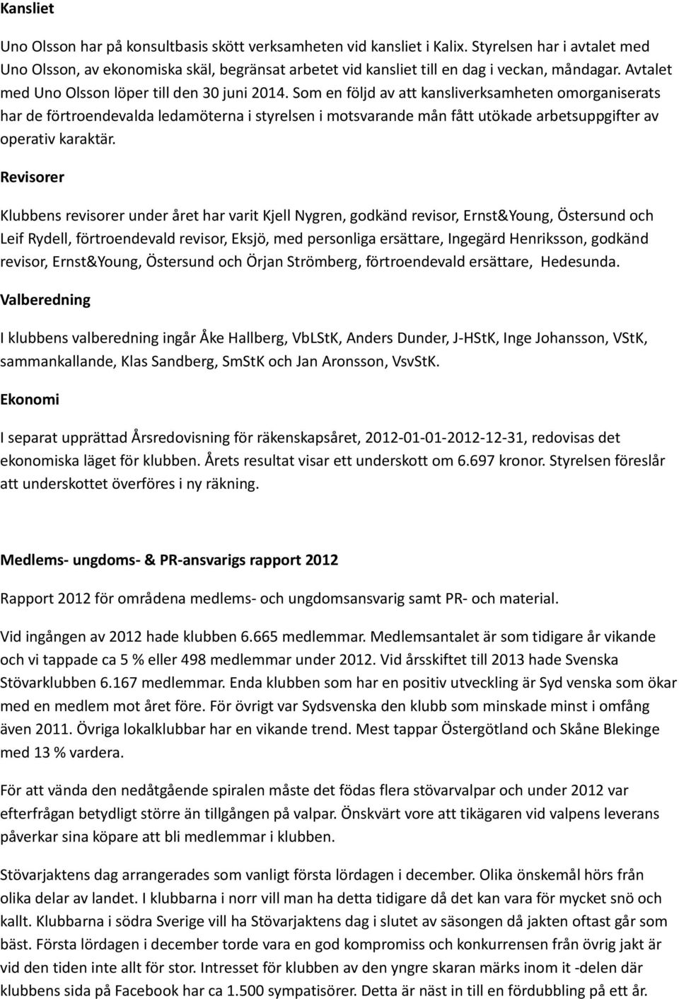 Som en följd av att kansliverksamheten omorganiserats har de förtroendevalda ledamöterna i styrelsen i motsvarande mån fått utökade arbetsuppgifter av operativ karaktär.