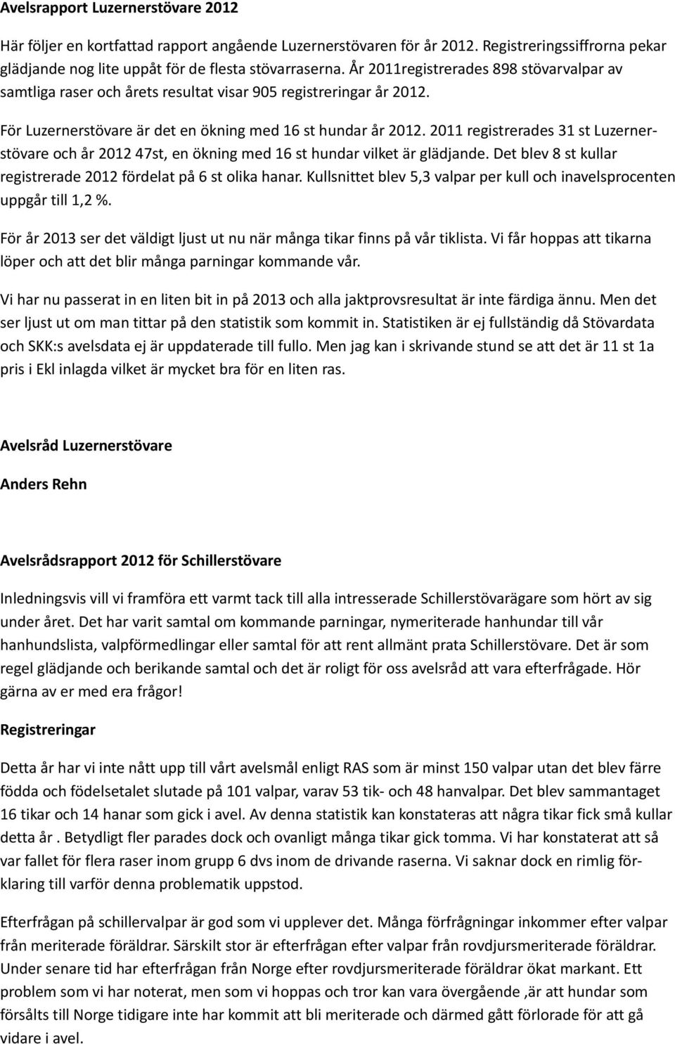 2011 registrerades 31 st Luzernerstövare och år 2012 47st, en ökning med 16 st hundar vilket är glädjande. Det blev 8 st kullar registrerade 2012 fördelat på 6 st olika hanar.