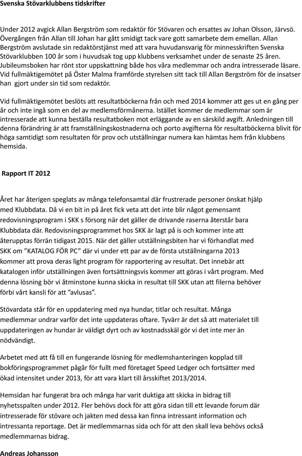 Allan Bergström avslutade sin redaktörstjänst med att vara huvudansvarig för minnesskriften Svenska Stövarklubben 100 år som i huvudsak tog upp klubbens verksamhet under de senaste 25 åren.