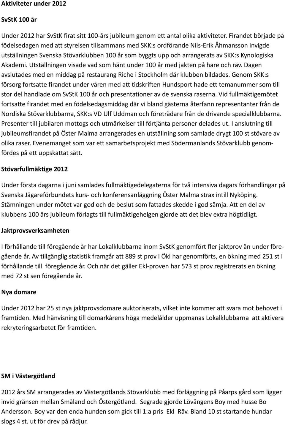 Kynologiska Akademi. Utställningen visade vad som hänt under 100 år med jakten på hare och räv. Dagen avslutades med en middag på restaurang Riche i Stockholm där klubben bildades.