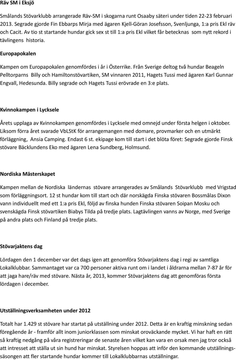 Av tio st startande hundar gick sex st till 1:a pris Ekl vilket får betecknas som nytt rekord i tävlingens historia. Europapokalen Kampen om Europapokalen genomfördes i år i Österrike.