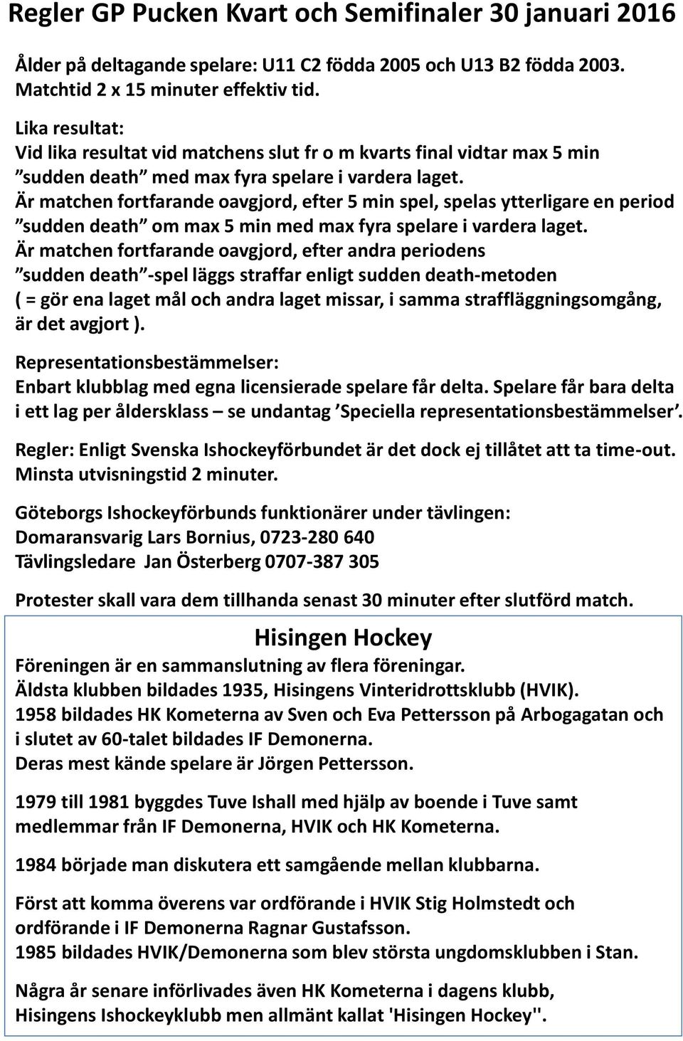 Är matchen fortfarande oavgjord, efter 5 min spel, spelas ytterligare en period sudden death om max 5 min med max fyra spelare i vardera laget.