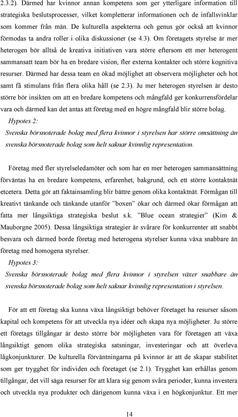 Om företagets styrelse är mer heterogen bör alltså de kreativa initiativen vara större eftersom ett mer heterogent sammansatt team bör ha en bredare vision, fler externa kontakter och större