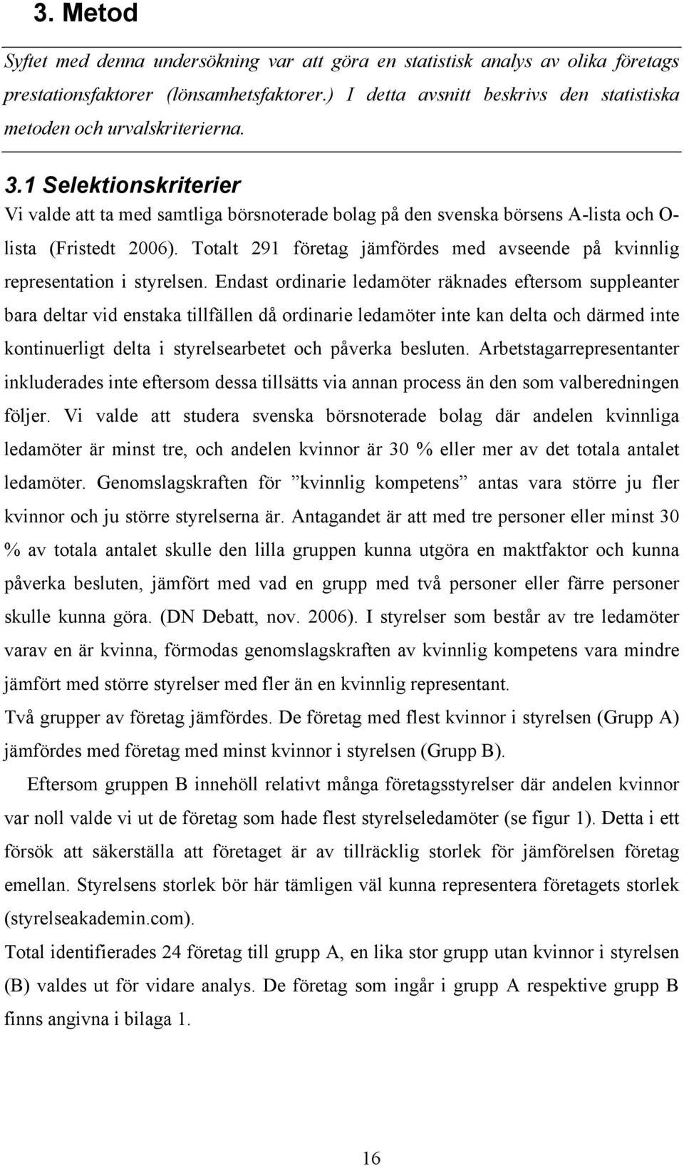 1 Selektionskriterier Vi valde att ta med samtliga börsnoterade bolag på den svenska börsens A-lista och O- lista (Fristedt 2006).