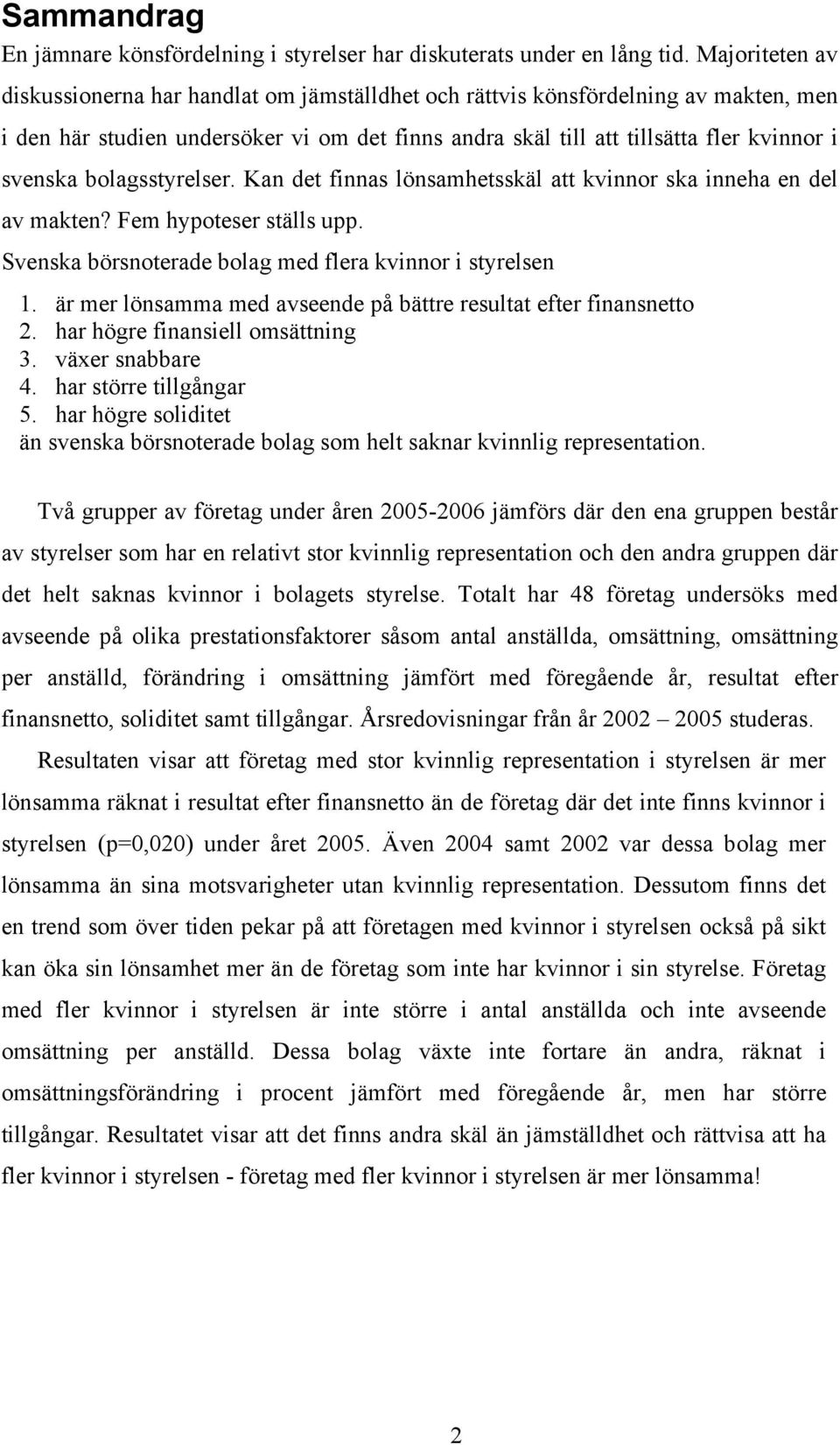 bolagsstyrelser. Kan det finnas lönsamhetsskäl att kvinnor ska inneha en del av makten? Fem hypoteser ställs upp. Svenska börsnoterade bolag med flera kvinnor i styrelsen 1.