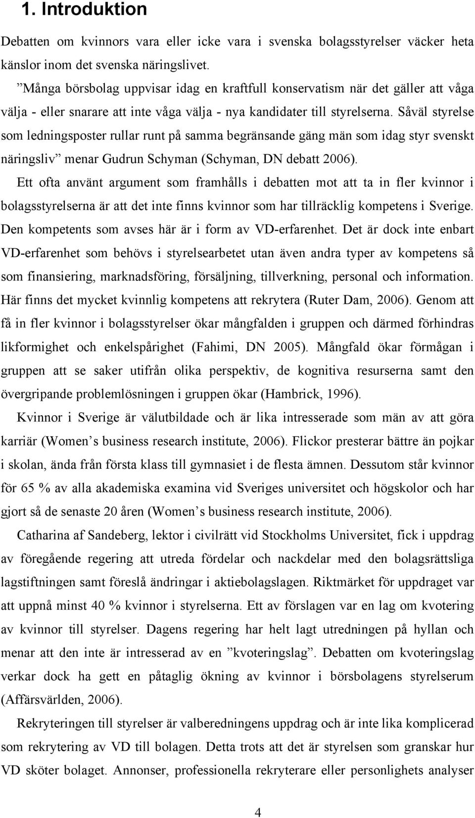 Såväl styrelse som ledningsposter rullar runt på samma begränsande gäng män som idag styr svenskt näringsliv menar Gudrun Schyman (Schyman, DN debatt 2006).