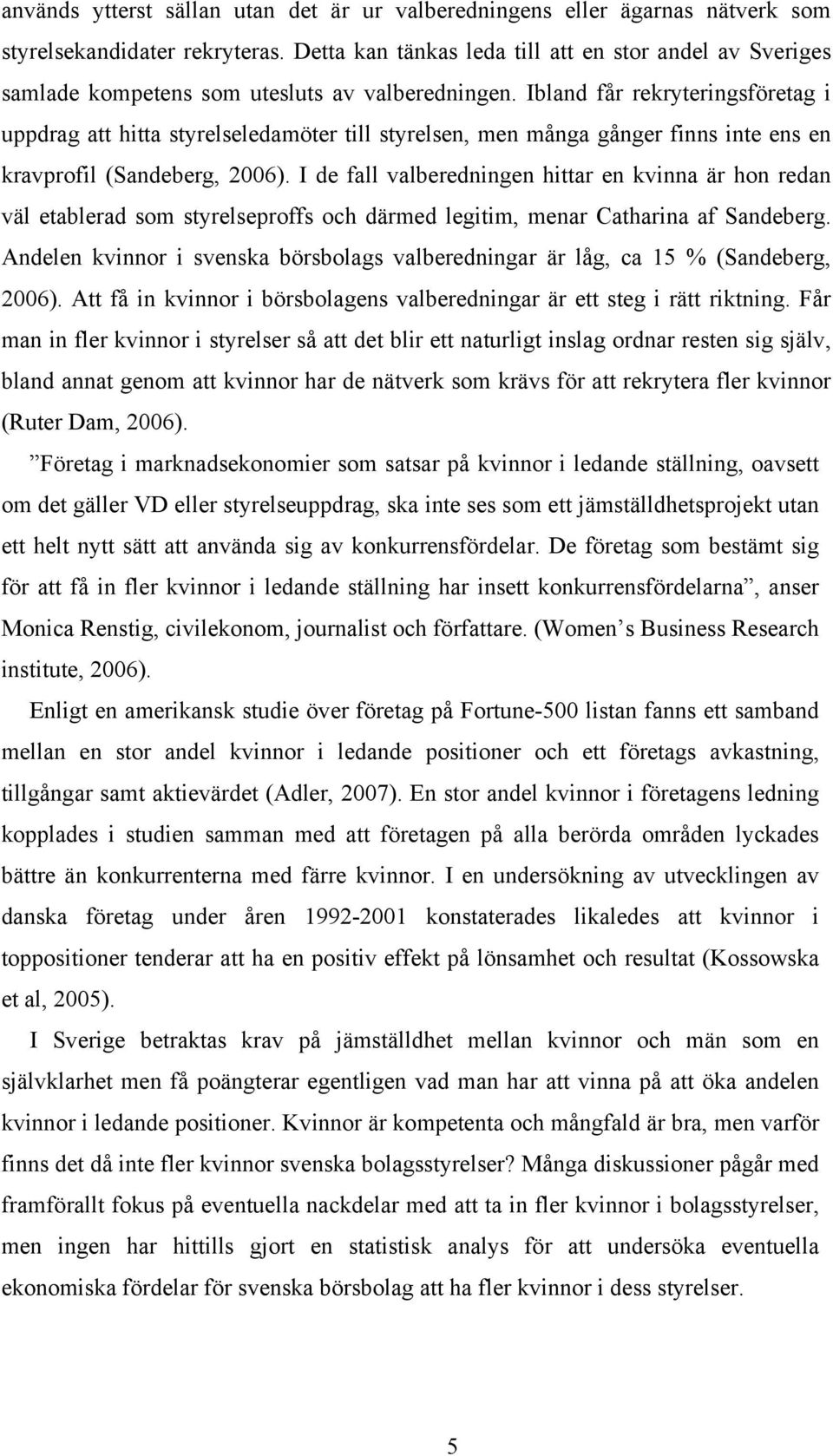 Ibland får rekryteringsföretag i uppdrag att hitta styrelseledamöter till styrelsen, men många gånger finns inte ens en kravprofil (Sandeberg, 2006).