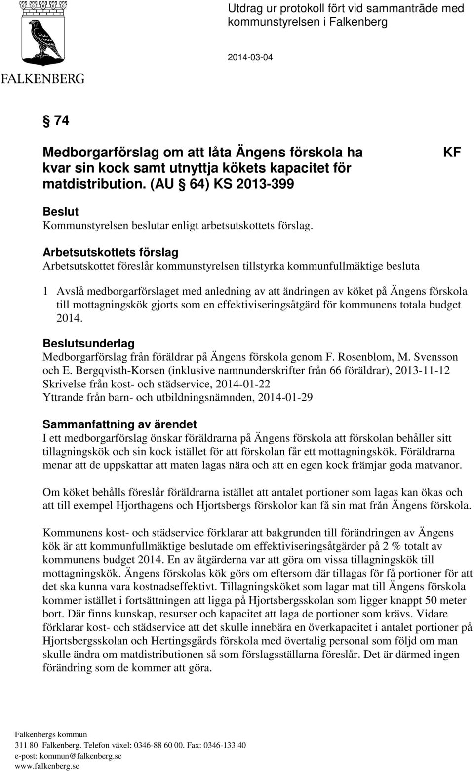 Arbetsutskottets förslag Arbetsutskottet föreslår kommunstyrelsen tillstyrka kommunfullmäktige besluta 1 Avslå medborgarförslaget med anledning av att ändringen av köket på Ängens förskola till