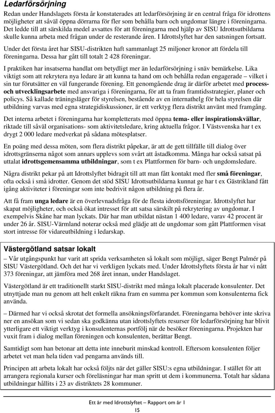 I Idrottslyftet har den satsningen fortsatt. Under det första året har SISU-distrikten haft sammanlagt 25 miljoner kronor att fördela till föreningarna. Dessa har gått till totalt 2 428 föreningar.