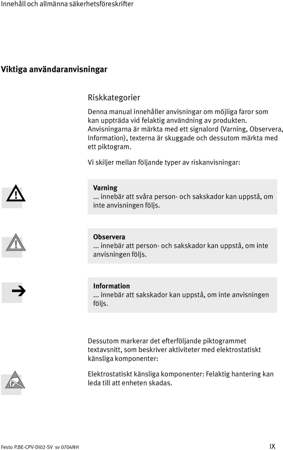 .. innebär att svåra person och sakskador kan uppstå, om inte anvisningen följs. Observera... innebär att person och sakskador kan uppstå, om inte anvisningen följs. Information.