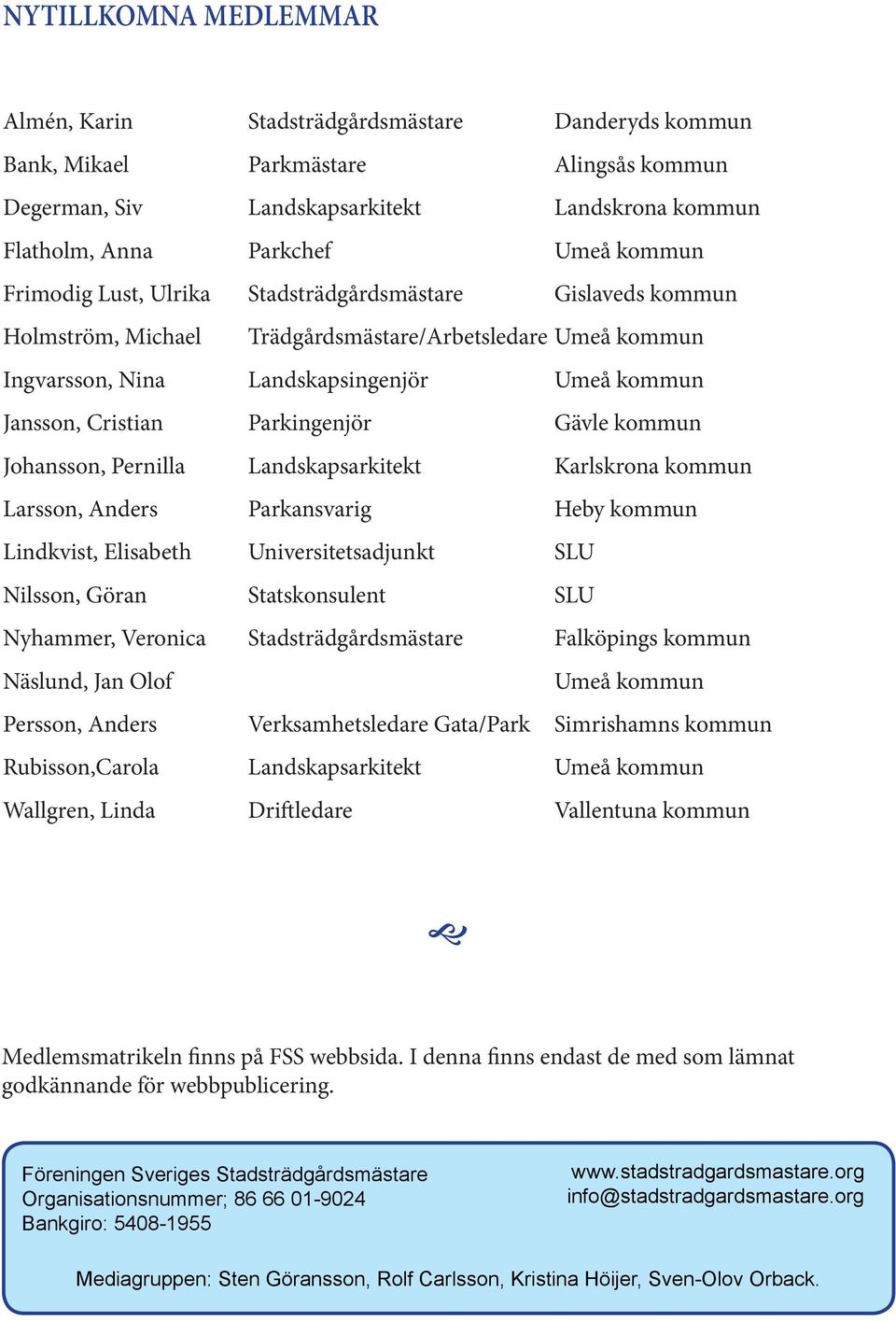 Parkingenjör Gävle kommun Johansson, Pernilla Landskapsarkitekt Karlskrona kommun Larsson, Anders Parkansvarig Heby kommun Lindkvist, Elisabeth Universitetsadjunkt SLU Nilsson, Göran Statskonsulent