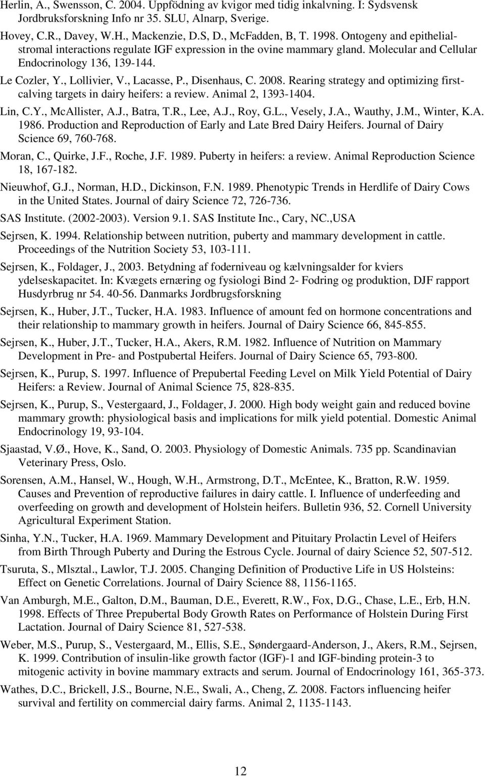 , Lacasse, P., Disenhaus, C. 2008. Rearing strategy and optimizing firstcalving targets in dairy heifers: a review. Animal 2, 1393-1404. Lin, C.Y., McAllister, A.J., Batra, T.R., Lee, A.J., Roy, G.L., Vesely, J.