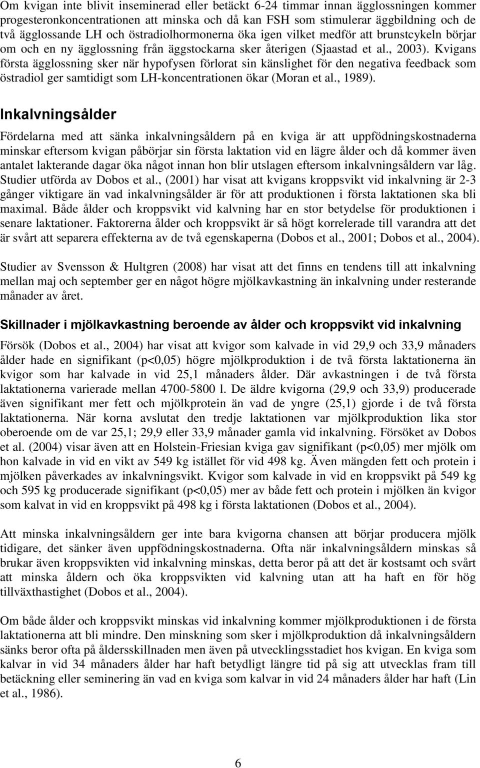 Kvigans första ägglossning sker när hypofysen förlorat sin känslighet för den negativa feedback som östradiol ger samtidigt som LH-koncentrationen ökar (Moran et al., 1989).