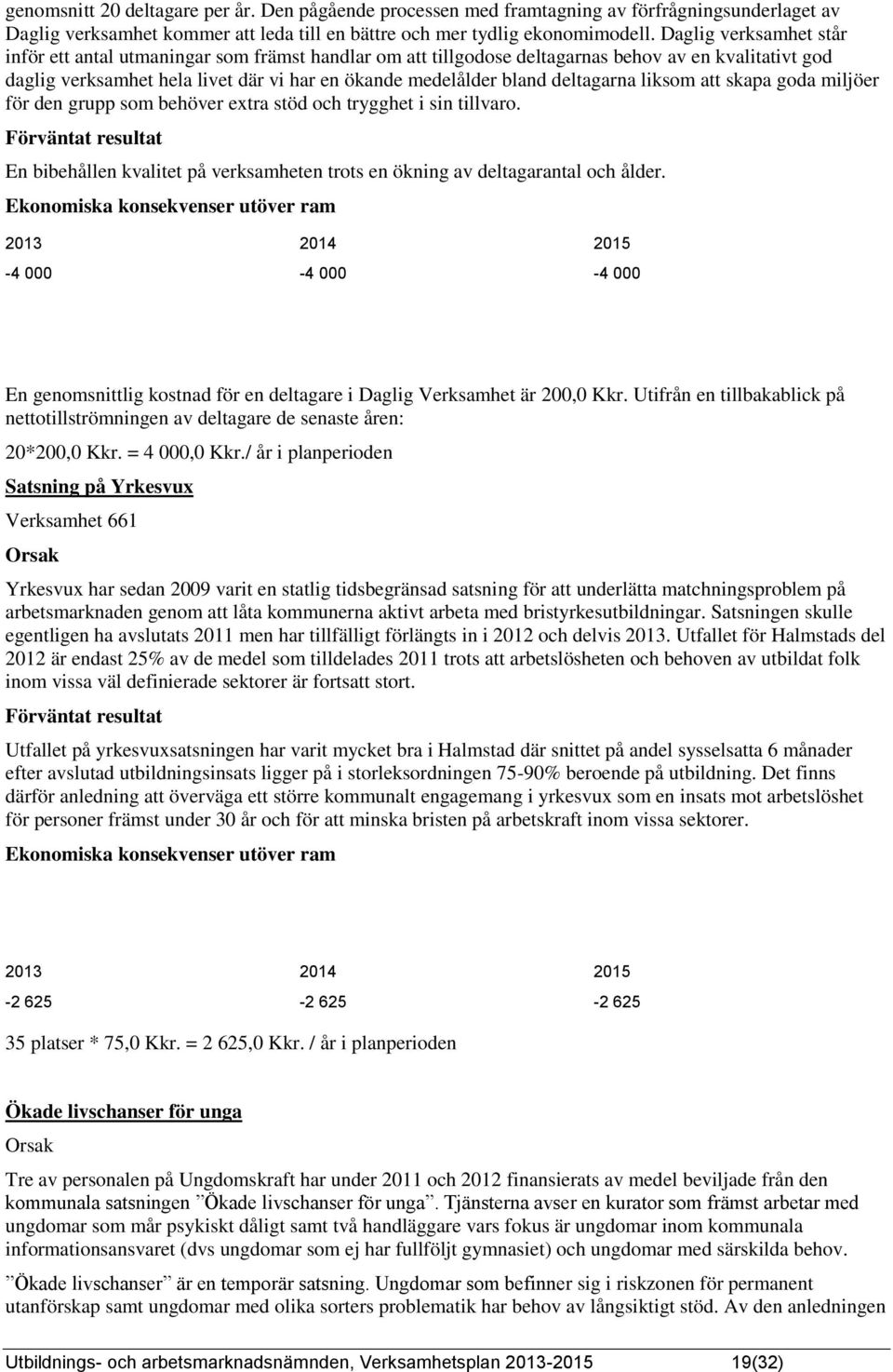 deltagarna liksom att skapa goda miljöer för den grupp som behöver extra stöd och trygghet i sin tillvaro.