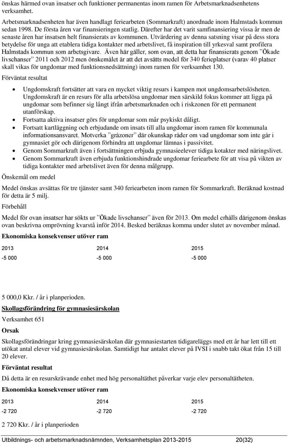 Därefter har det varit samfinansiering vissa år men de senaste åren har insatsen helt finansierats av kommunen.