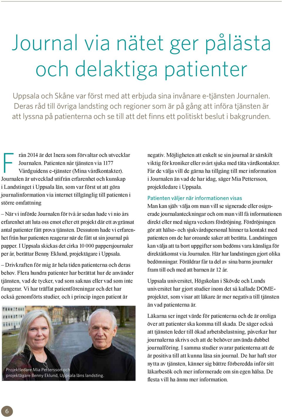 F rån 2014 är det Inera som förvaltar och utvecklar Journalen. Patienten når tjänsten via 1177 Vårdguidens e-tjänster (Mina vårdkontakter).