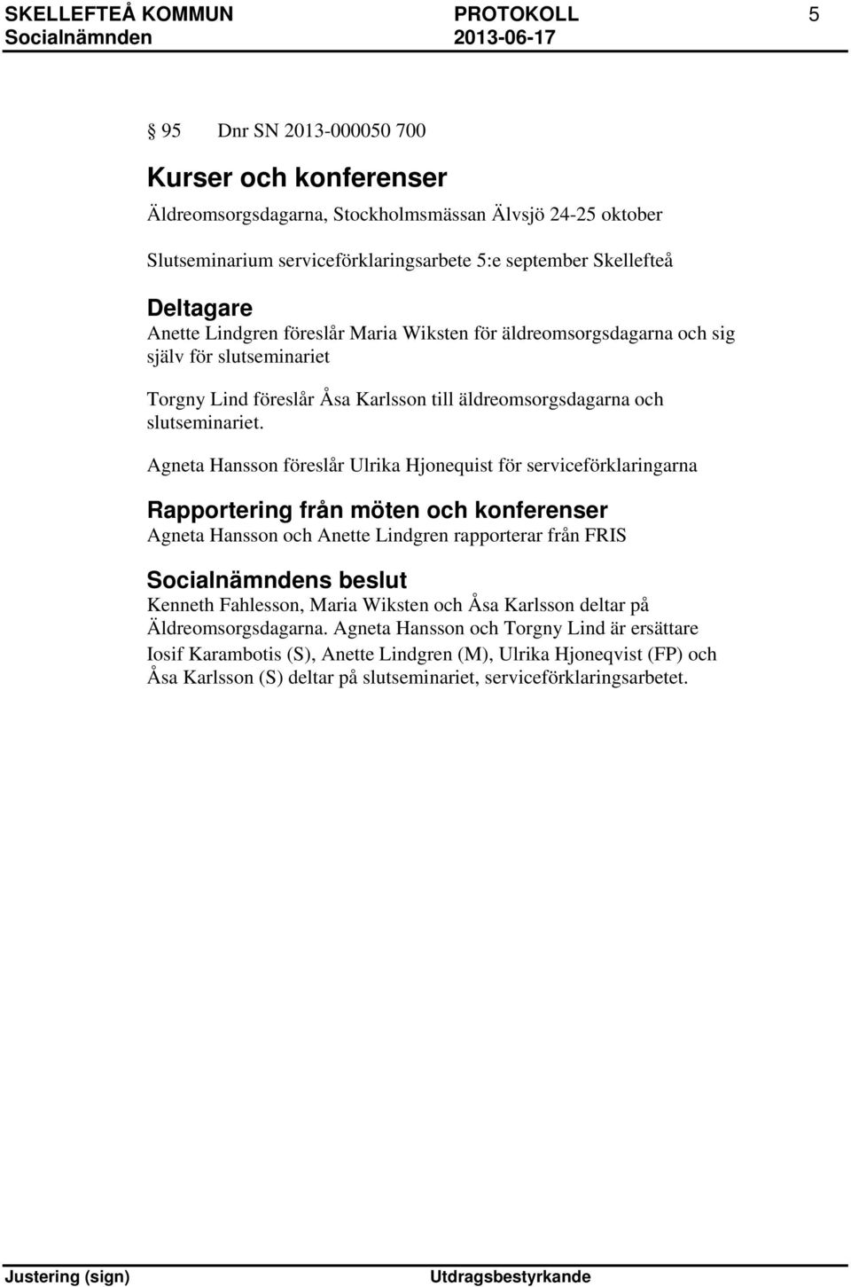 Agneta Hansson föreslår Ulrika Hjonequist för serviceförklaringarna Rapportering från möten och konferenser Agneta Hansson och Anette Lindgren rapporterar från FRIS Kenneth Fahlesson, Maria Wiksten