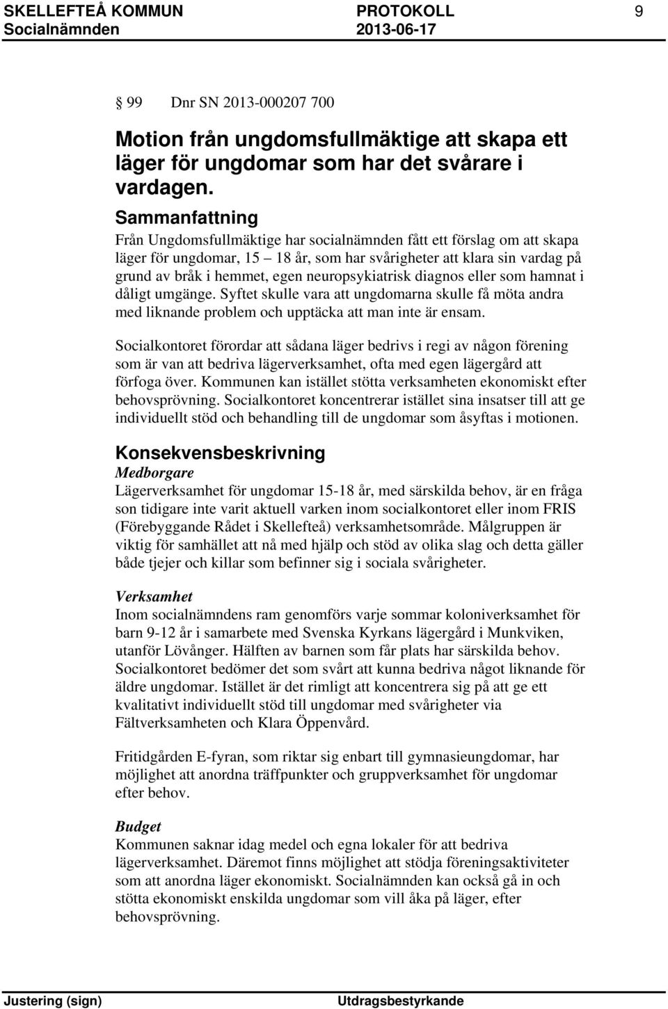 neuropsykiatrisk diagnos eller som hamnat i dåligt umgänge. Syftet skulle vara att ungdomarna skulle få möta andra med liknande problem och upptäcka att man inte är ensam.