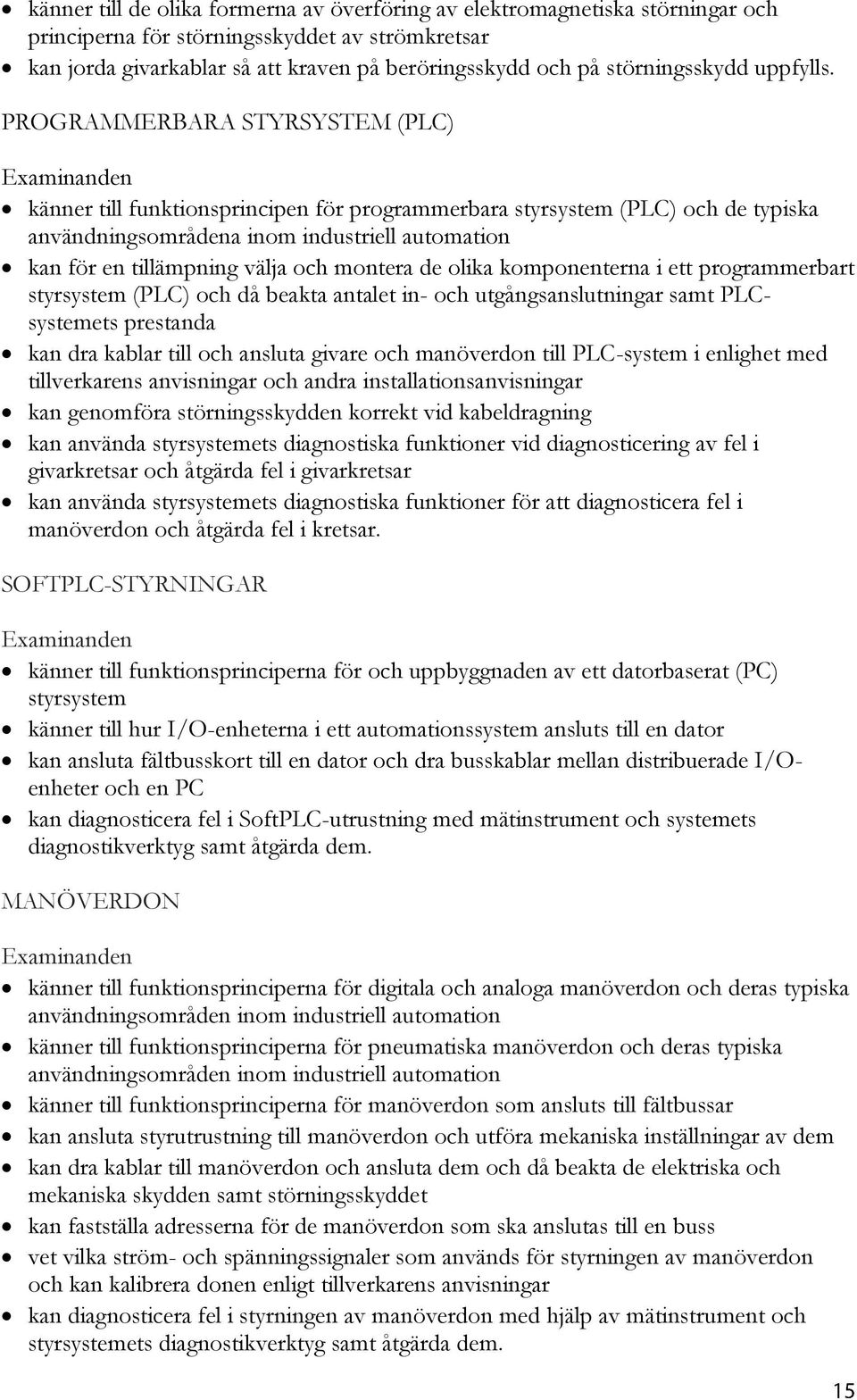 PROGRAMMERBARA STYRSYSTEM (PLC) känner till funktionsprincipen för programmerbara styrsystem (PLC) och de typiska användningsområdena inom industriell automation kan för en tillämpning välja och