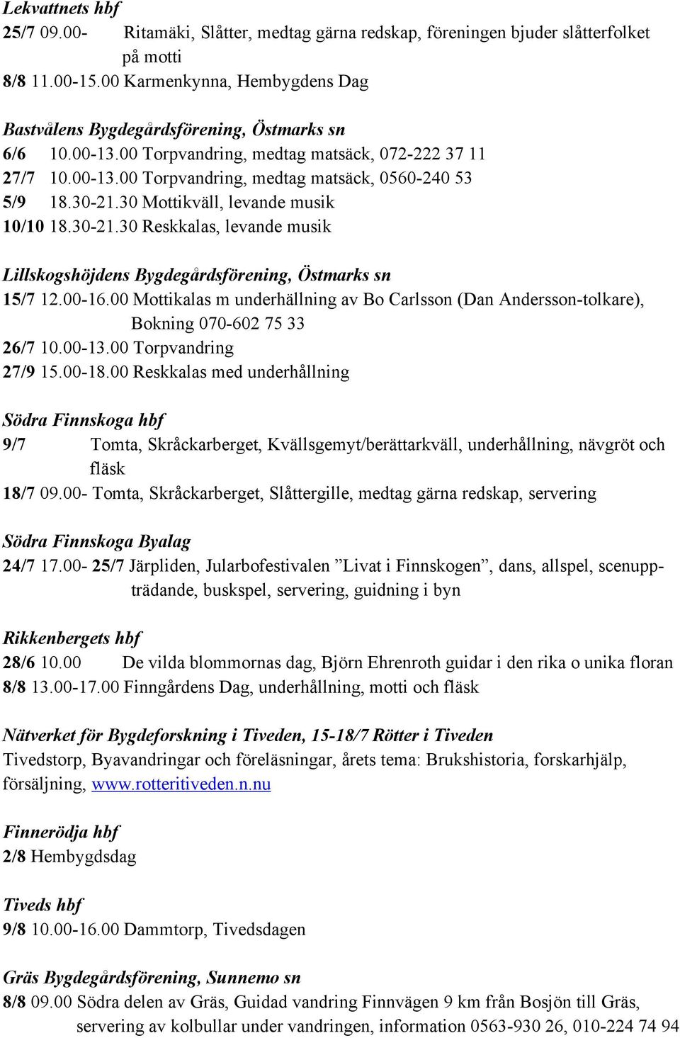 30-21.30 Mottikväll, levande musik 10/10 18.30-21.30 Reskkalas, levande musik Lillskogshöjdens Bygdegårdsförening, Östmarks sn 15/7 12.00-16.