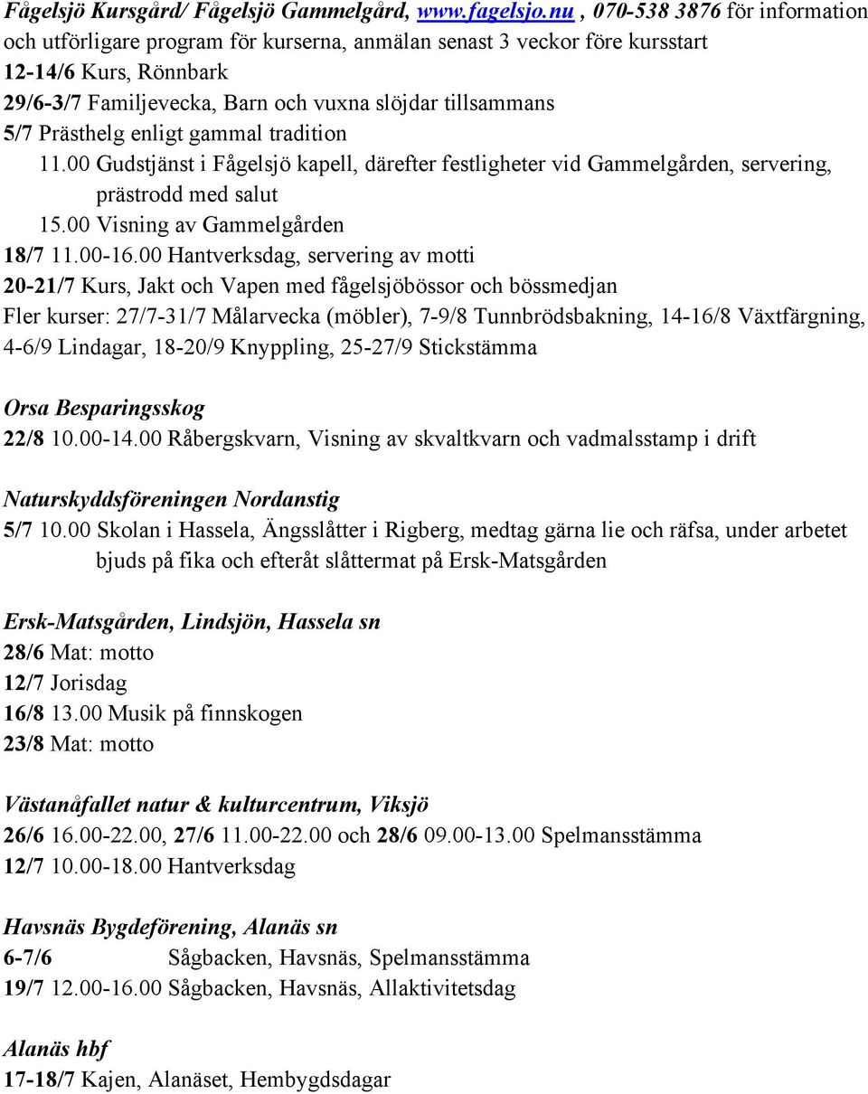 Prästhelg enligt gammal tradition 11.00 Gudstjänst i Fågelsjö kapell, därefter festligheter vid Gammelgården, servering, prästrodd med salut 15.00 Visning av Gammelgården 18/7 11.00-16.