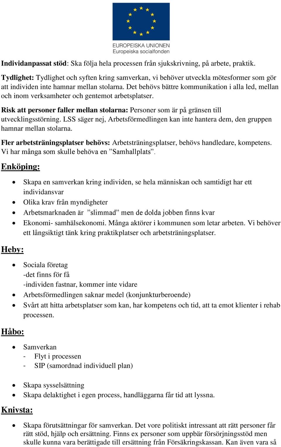 Det behövs bättre kommunikation i alla led, mellan och inom verksamheter och gentemot arbetsplatser. Risk att personer faller mellan stolarna: Personer som är på gränsen till utvecklingsstörning.