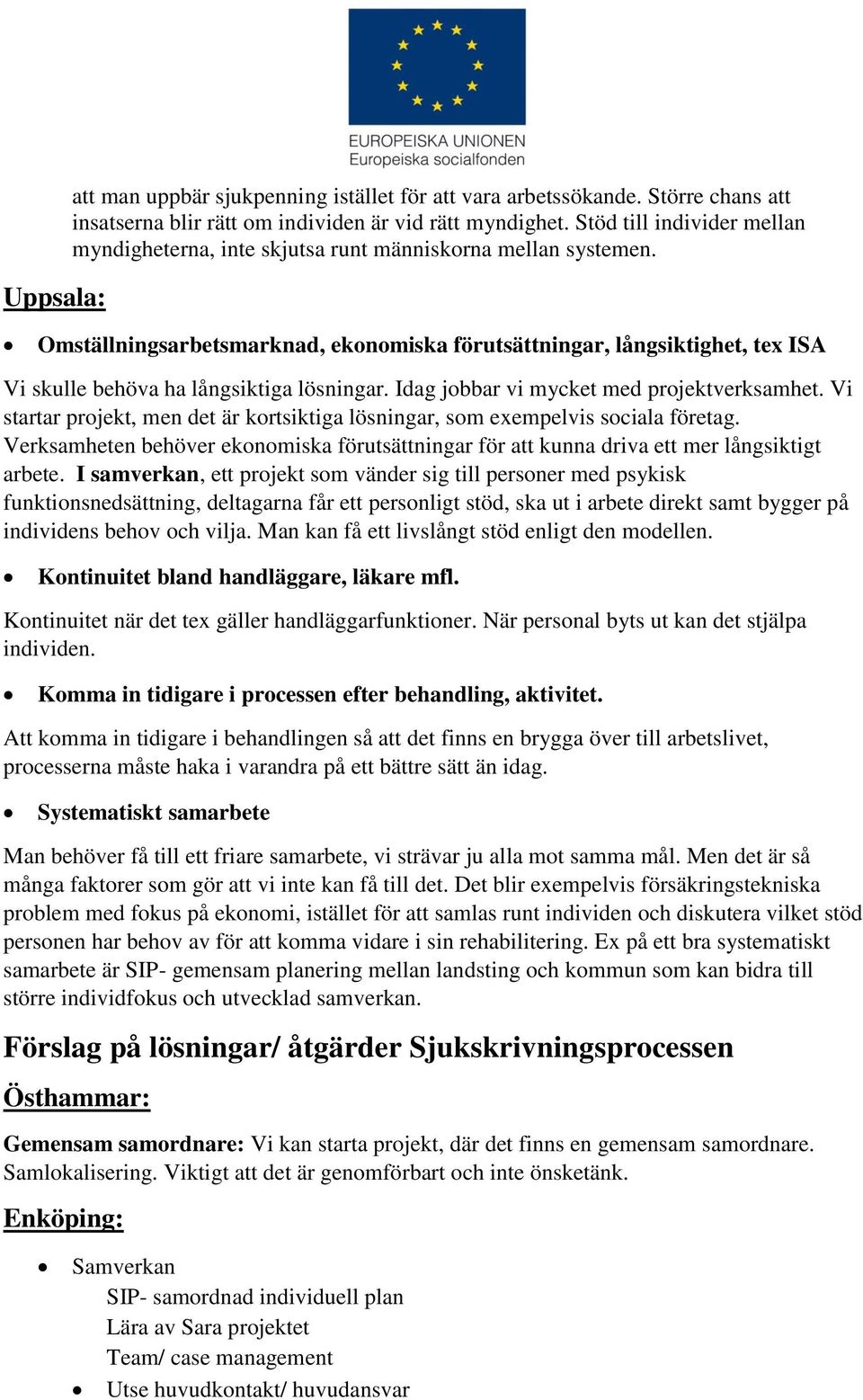 Omställningsarbetsmarknad, ekonomiska förutsättningar, långsiktighet, tex ISA Vi skulle behöva ha långsiktiga lösningar. Idag jobbar vi mycket med projektverksamhet.