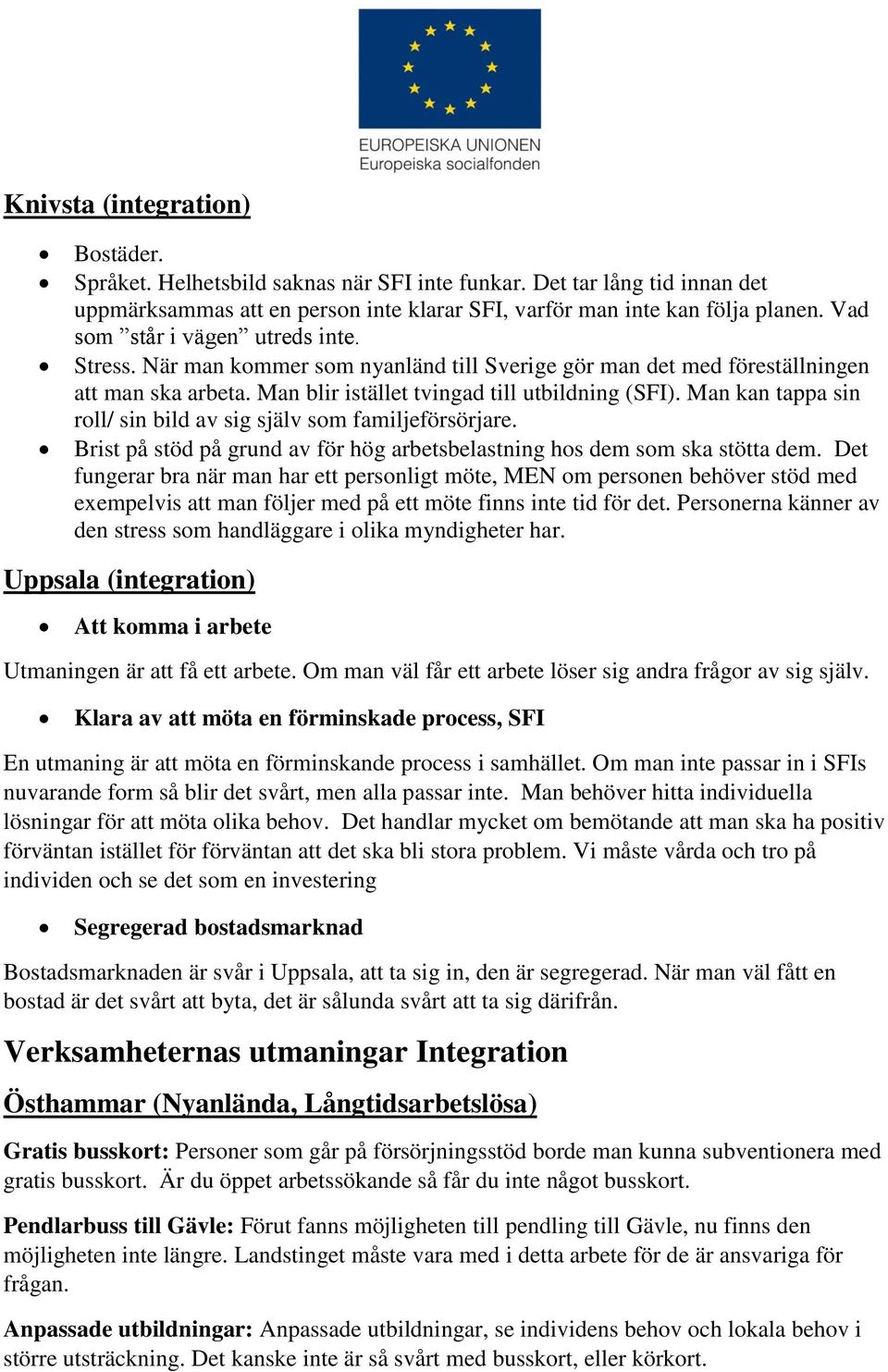 Man kan tappa sin roll/ sin bild av sig själv som familjeförsörjare. Brist på stöd på grund av för hög arbetsbelastning hos dem som ska stötta dem.