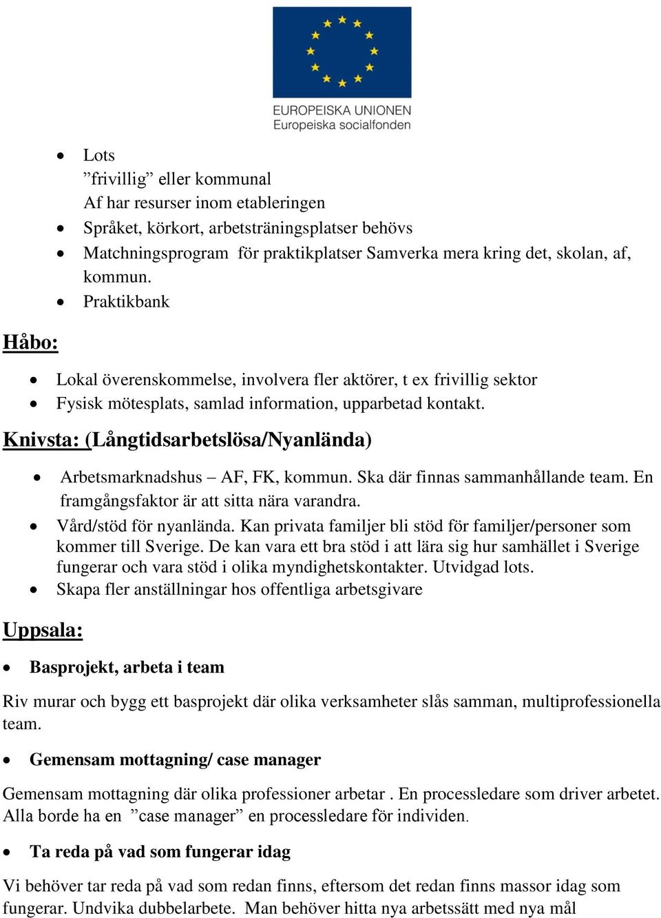 Knivsta: (Långtidsarbetslösa/Nyanlända) Arbetsmarknadshus AF, FK, kommun. Ska där finnas sammanhållande team. En framgångsfaktor är att sitta nära varandra. Vård/stöd för nyanlända.