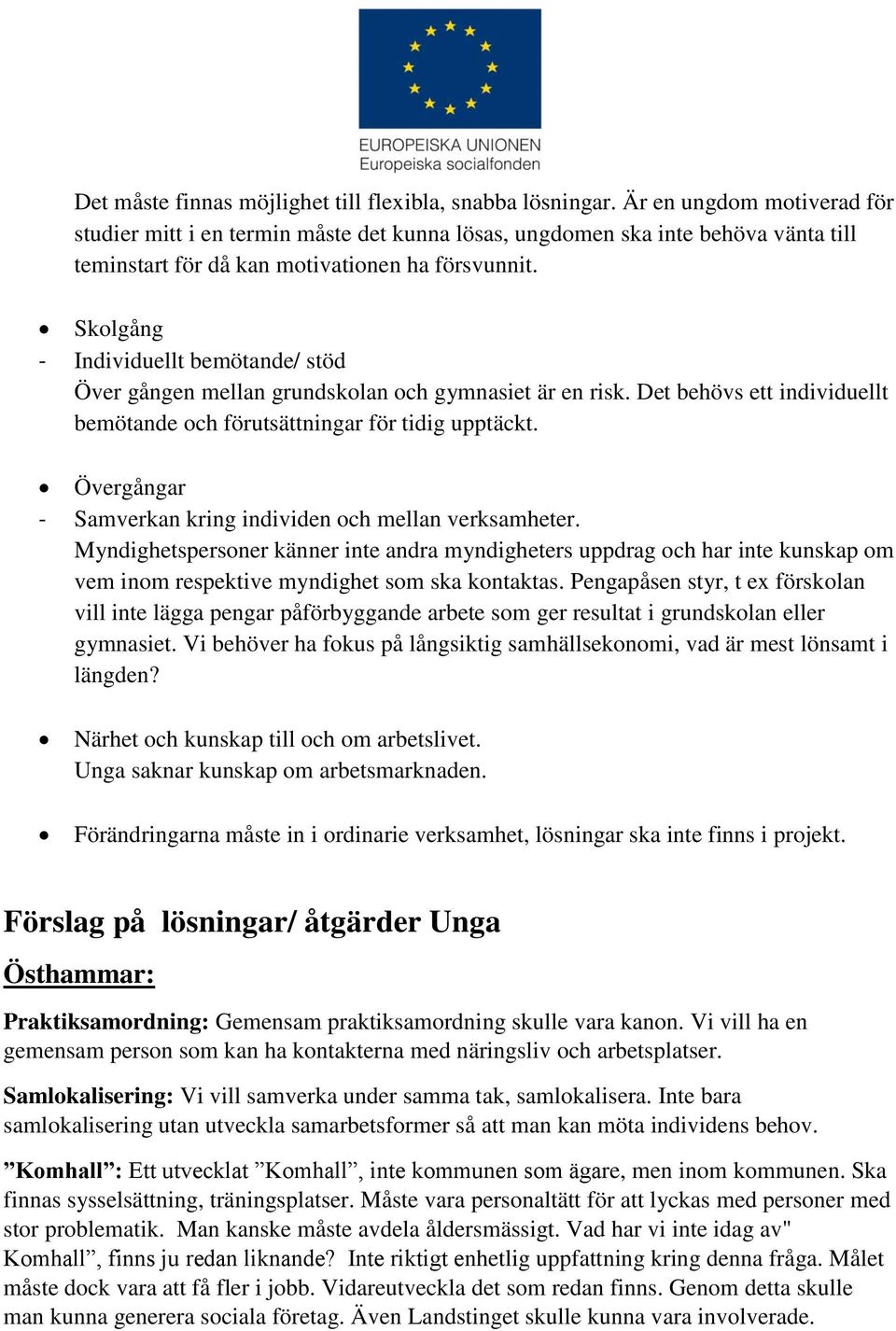 Skolgång - Individuellt bemötande/ stöd Över gången mellan grundskolan och gymnasiet är en risk. Det behövs ett individuellt bemötande och förutsättningar för tidig upptäckt.