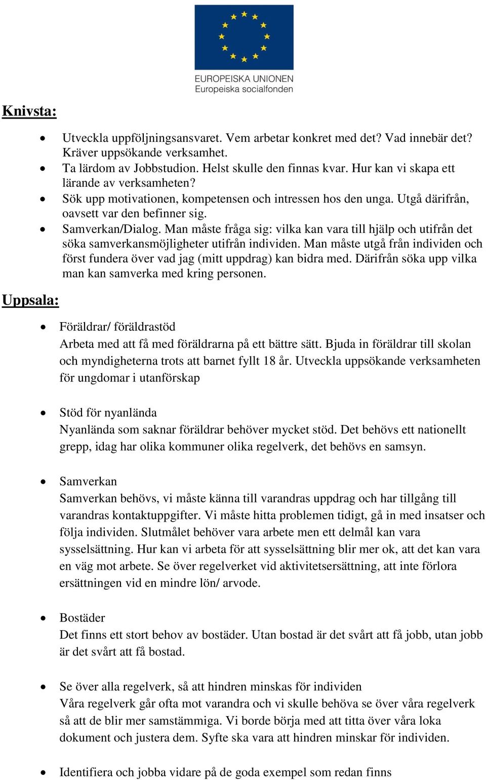 Man måste fråga sig: vilka kan vara till hjälp och utifrån det söka samverkansmöjligheter utifrån individen. Man måste utgå från individen och först fundera över vad jag (mitt uppdrag) kan bidra med.