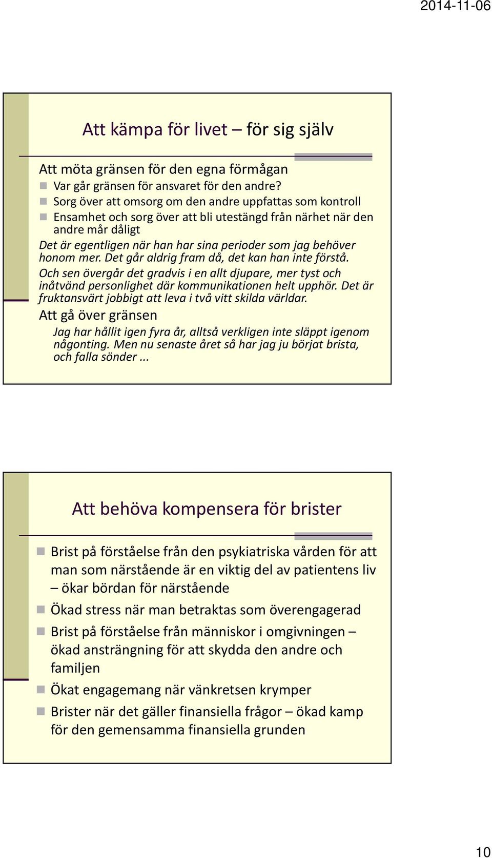 honom mer. Det går aldrig fram då, det kan han inte förstå. Och sen övergår det gradvis i en allt djupare, mer tyst och inåtvänd personlighet där kommunikationen helt upphör.