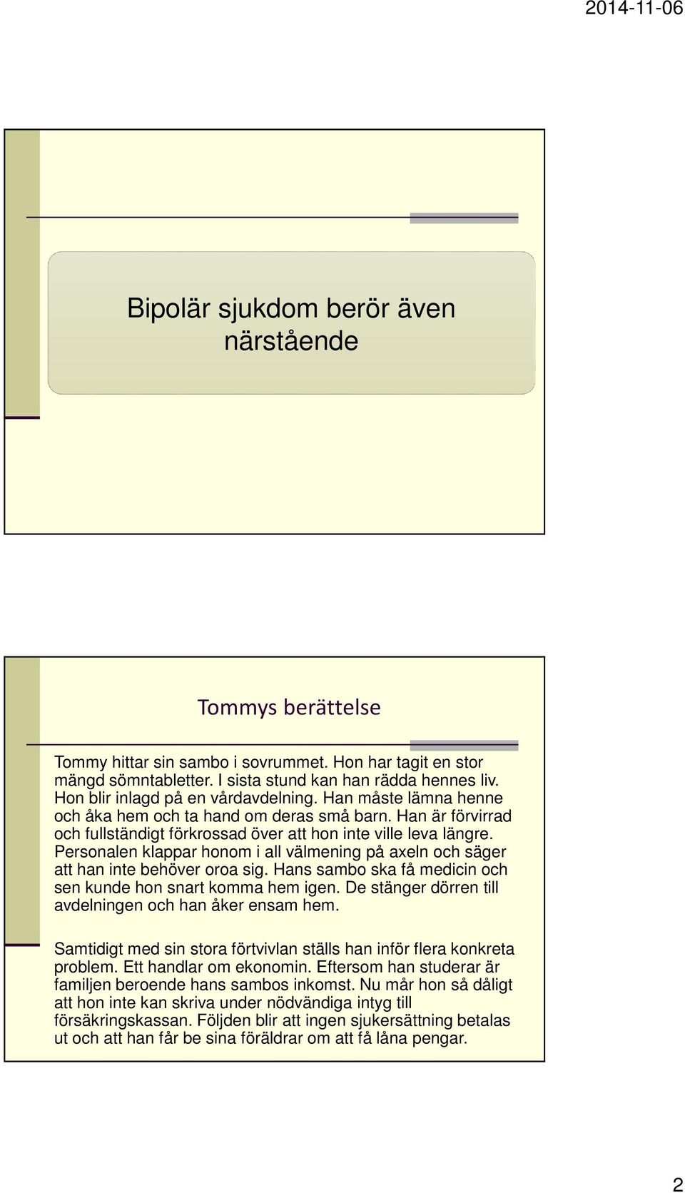 Personalen klappar honom i all välmening på axeln och säger att han inte behöver oroa sig. Hans sambo ska få medicin och sen kunde hon snart komma hem igen.