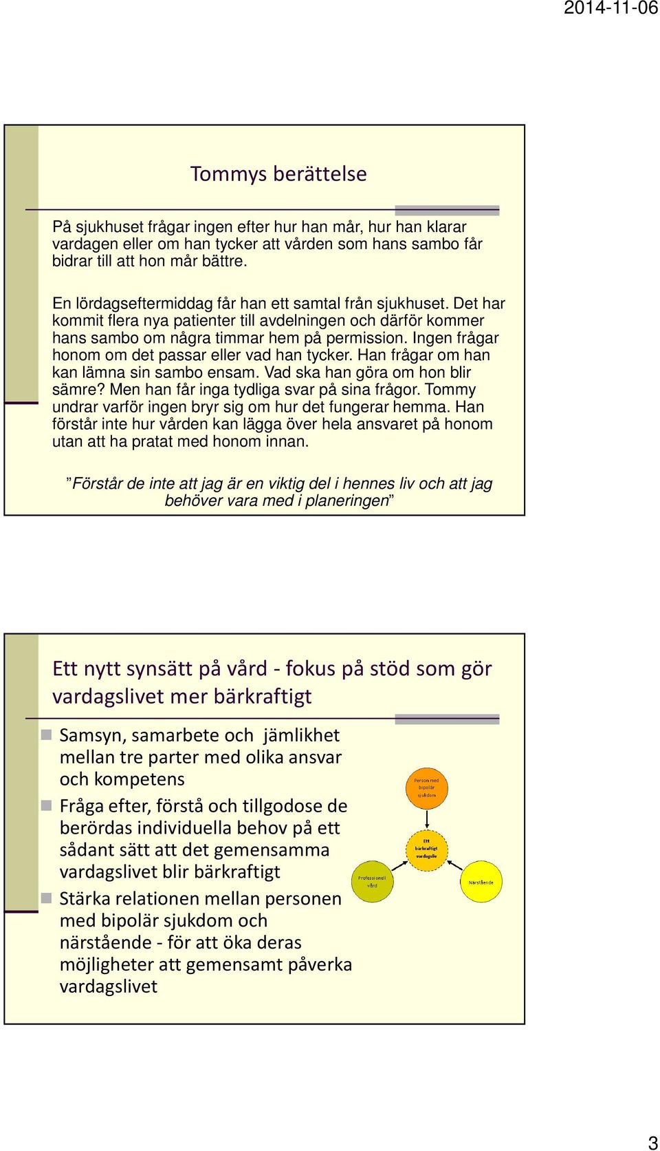 Ingen frågar honom om det passar eller vad han tycker. Han frågar om han kan lämna sin sambo ensam. Vad ska han göra om hon blir sämre? Men han får inga tydliga svar på sina frågor.