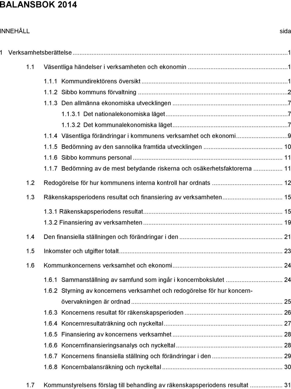 .. 10 1.1.6 Sibbo kommuns personal... 11 1.1.7 Bedömning av de mest betydande riskerna och osäkerhetsfaktorerna... 11 1.2 Redogörelse för hur kommunens interna kontroll har ordnats... 12 1.