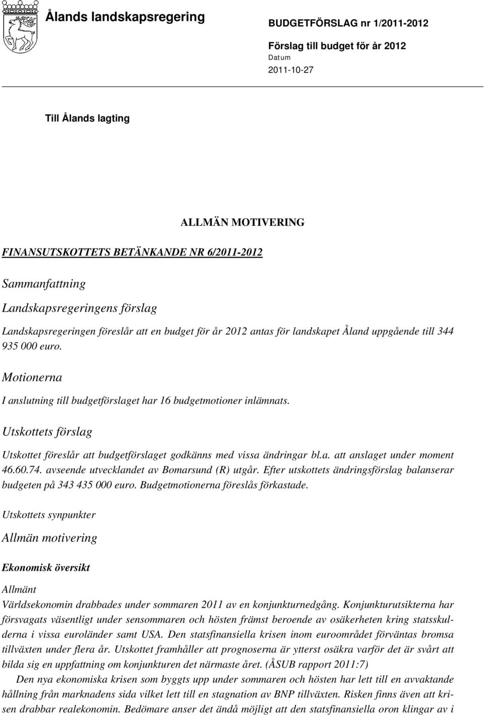 Motionerna I anslutning till budgetförslaget har 16 budgetmotioner inlämnats. Utskottets förslag Utskottet föreslår att budgetförslaget godkänns med vissa ändringar bl.a. att anslaget under moment 46.